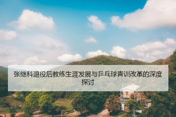 张继科退役后教练生涯发展与乒乓球青训改革的深度探讨