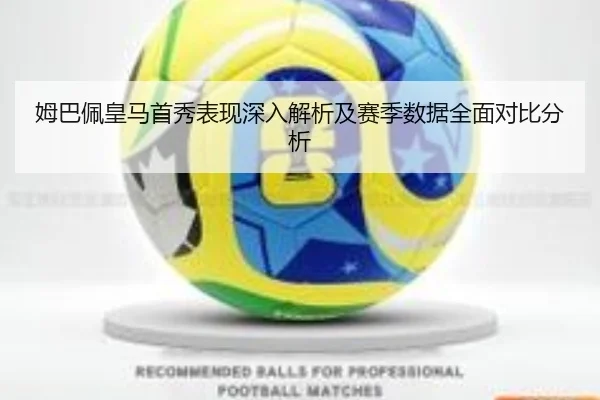 姆巴佩皇马首秀表现深入解析及赛季数据全面对比分析